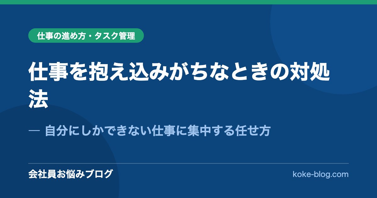 仕事を抱え込みがちなときの対処法｜自分にしかできない仕事に集中する任せ方